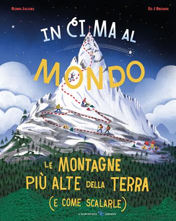 In cima al mondo. Le montagne più alte della terra (e come scalarle) - Robin Jacobs, Ed J Brown - Libro La Margherita 2025, Libri illustrati | Libraccio.it