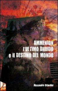 L' ultimo druido e il destino del mondo. Ammenion - Alessandro Orlandini - Libro Statale 11 2010, Avant Garden | Libraccio.it