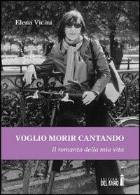 Voglio morir cantando - Elena Vicini - Libro Edizioni del Faro 2012 | Libraccio.it