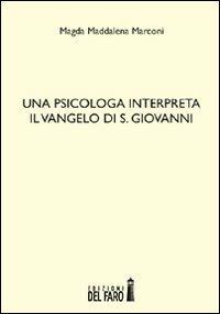 Una psicologa interpreta il Vangelo di S. Giovanni - Magda Maddalena Marconi - Libro Edizioni del Faro 2012 | Libraccio.it