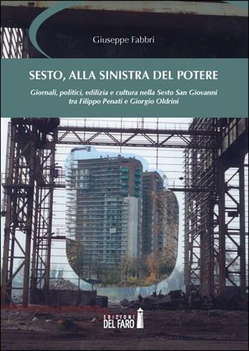 Sesto, alla sinistra del potere. Giornali, politici, edilizia e cultura nella Sesto San Giovanni tra Filippo Penati e Giorgio Oldrini - Giuseppe Fabbri - Libro Edizioni del Faro 2012 | Libraccio.it