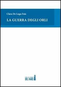 La guerra degli orli - Clara De Logu Fois - Libro Edizioni del Faro 2012 | Libraccio.it