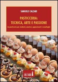 Pasticceria. Tecnica, arte e passione. La pasticceria per studenti, amatori, appassionati e casalinghe - Samuele Calzari - Libro Edizioni del Faro 2012 | Libraccio.it