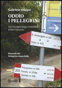 Oddio i pellegrini. Con mia figlia lungo il cammino di San Francesco. Manuale del pellegrino imperfetto - Gabriele Stoppa - Libro Edizioni del Faro 2013 | Libraccio.it