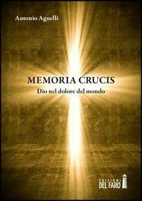 Memoria crucis. Dio nel dolore del mondo - Antonio Agnelli - Libro Edizioni del Faro 2013 | Libraccio.it