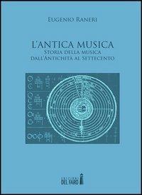 L' antica musica. Storia della musica dall'antichità al Settecento - Eugenio Raneri - Libro Edizioni del Faro 2013 | Libraccio.it