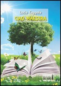 Ciao maestra - Lucia Coppola - Libro Edizioni del Faro 2013 | Libraccio.it