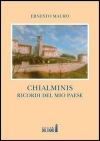 Chialminis. Ricordi del mio paese - Ernesto Mauro - Libro Edizioni del Faro 2013 | Libraccio.it