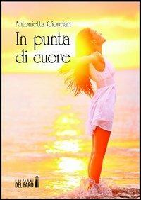 In punta di cuore - Antonietta Ciorciari - Libro Edizioni del Faro 2013 | Libraccio.it