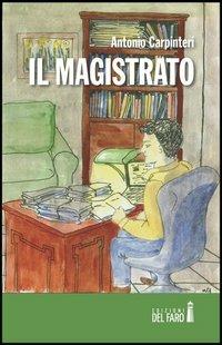 Il magistrato - Antonio Carpinteri - Libro Edizioni del Faro 2013 | Libraccio.it