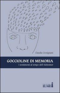 Goccioline di memoria. I sentimenti al tempo dell'Alzheimer - Claudia Crosignani - Libro Edizioni del Faro 2013 | Libraccio.it