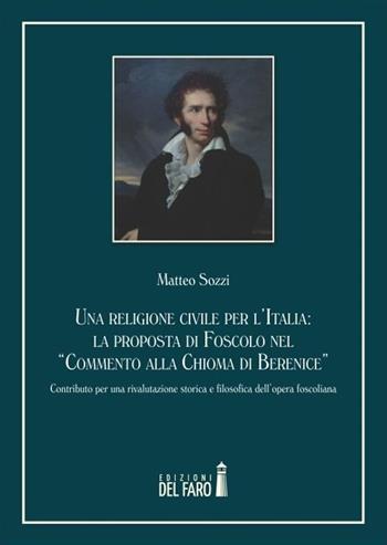 Una religione civile per l'Italia. La proposta di Foscolo nel «Commento alla Chioma di Berenice» - Matteo Sozzi - Libro Edizioni del Faro 2014 | Libraccio.it