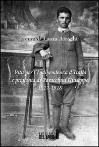 Vita per l'Indipendenza d'Italia e prigionia di Paracchini Giuseppe 1917-1918  - Libro Edizioni del Faro 2014 | Libraccio.it