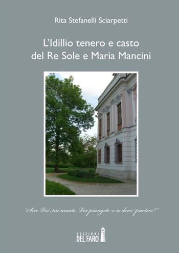 L' idillio tenero e casto del Re Sole e Maria Mancini - Rita Stefanelli Sciarpetti - Libro Edizioni del Faro 2014 | Libraccio.it