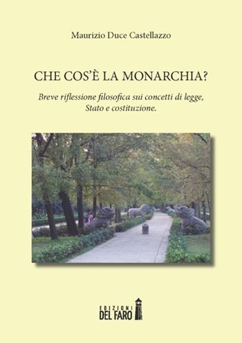 Che cos'è la monarchia? Breve riflessione filosofica sui concetti di legge, Stato e costituzione - Maurizio Duce Castellazzo - Libro Edizioni del Faro 2014 | Libraccio.it