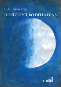 Il lato oscuro della luna - Lina Lombardo - Libro Edizioni del Faro 2014 | Libraccio.it