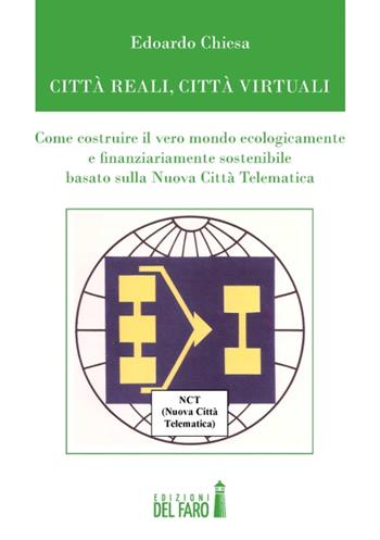 Città reali, cità virtuali. Come costruire il vero mondo ecologicamente e finanziariamente sostenibile basato sulla nuova città telematica - Edoardo Chiesa - Libro Edizioni del Faro 2014 | Libraccio.it