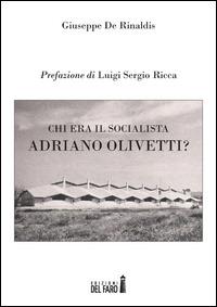 Chi era il socialista Adriano Olivetti? - Giuseppe De Rinaldis - Libro Edizioni del Faro 2014 | Libraccio.it