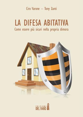 La difesa abitativa. Come essere più sicuri nella propria dimora - Ciro Varone, Tony Zanti - Libro Edizioni del Faro 2014 | Libraccio.it