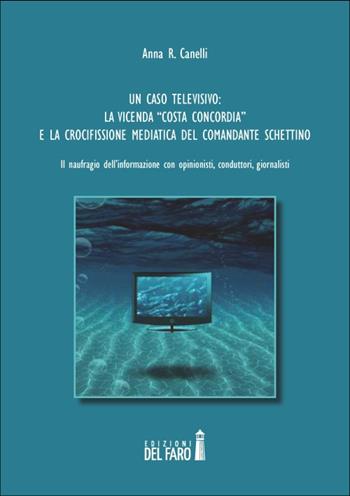 Un caso televisivo. La vicenda «Costa Concordia» e la crocifissione mediatica del comandante Schettino - Anna R. Canelli - Libro Edizioni del Faro 2014 | Libraccio.it