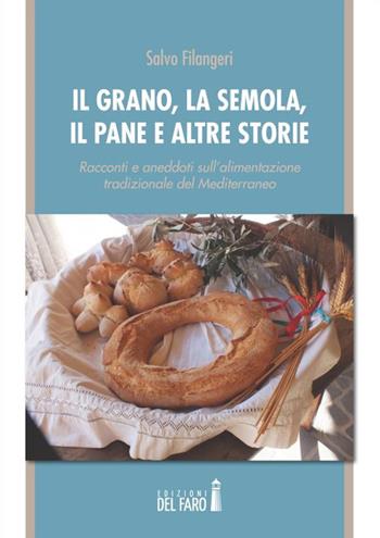 Il grano, la semola, il pane e altre storie. Racconti e aneddoti sull'alimentazione tradizionale del Mediterraneo - Salvo Filangeri - Libro Edizioni del Faro 2015 | Libraccio.it