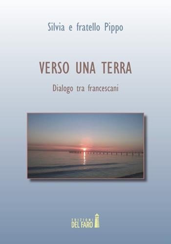 Verso una terra. Dialogo tra francescani - Fratello Pippo, Silvia - Libro Edizioni del Faro 2014 | Libraccio.it