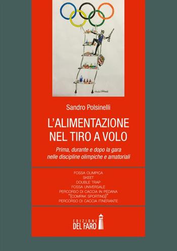 L' alimentazione nel tiro a volo. Prima, durante e dopo la gara nelle discipline olimpiche e amatoriali... - Sandro Polsinelli - Libro Edizioni del Faro 2015 | Libraccio.it