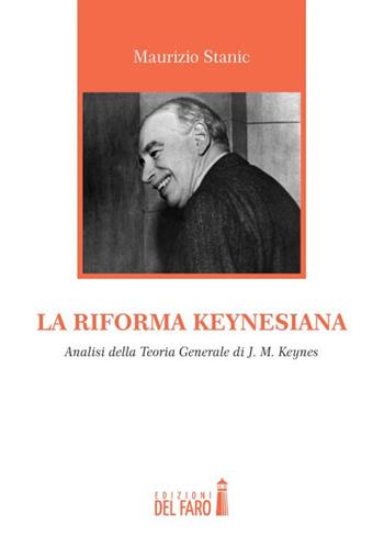 La riforma keynesiana. Analisi della teoria generale di J. M. Keynes - Maurizio Stanic - Libro Edizioni del Faro 2015 | Libraccio.it