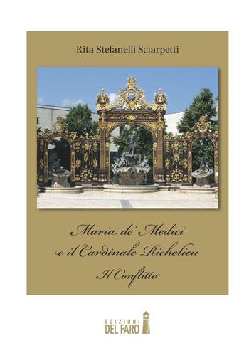 Maria de' Medici e il cardinale Richelieu. Il conflitto - Rita Stefanelli Sciarpetti - Libro Edizioni del Faro 2016 | Libraccio.it