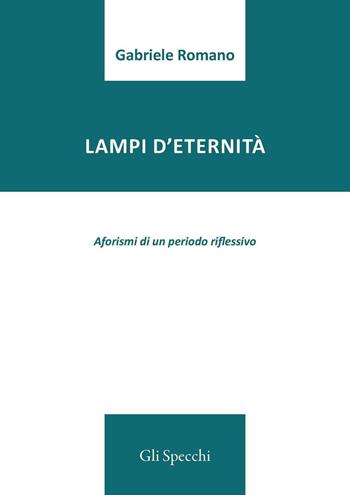 Lampi d'eternità. Aforismi di un periodo riflessivo - Gabriele Romano - Libro Edizioni del Faro 2016, Gli specchi | Libraccio.it