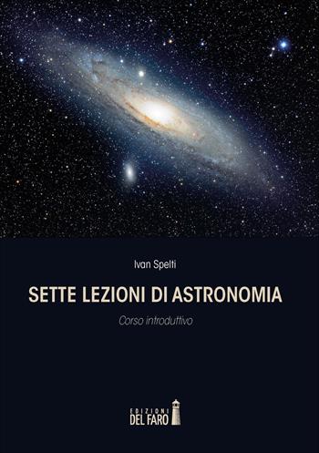 Sette lezioni di astronomia. Corso introduttivo - Ivan Spelti - Libro Edizioni del Faro 2015 | Libraccio.it