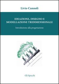 Ideazione, disegno e modellazione tridimensionale. Introduzione alla porgettazione - Livio Cannoli - Libro Edizioni del Faro 2015, Gli specchi | Libraccio.it