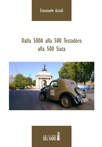 Dalla 500A alla 500 Testadoro alla 500 Siata - Emanuele Azzali - Libro Edizioni del Faro 2015 | Libraccio.it