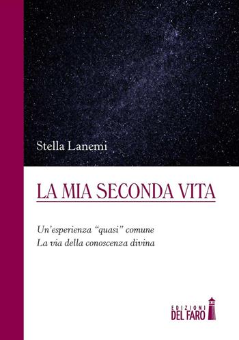 La mia seconda vita. Un'esperienza «quasi» comune. La via della conoscenza divina - Stella Lanemi - Libro Edizioni del Faro 2016 | Libraccio.it