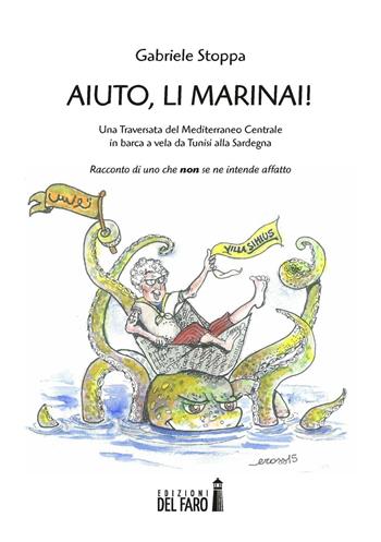 Aiuto, li Marinai! Una traversata del Mediterraneo Centrale in barca a vela da Tunisi alla Sardegna. Racconto di uno che «non» se ne intende affatto - Gabriele Stoppa - Libro Edizioni del Faro 2016 | Libraccio.it