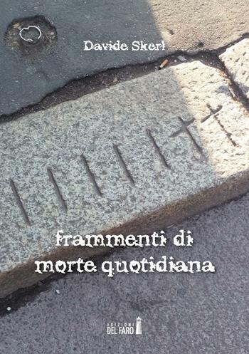 Frammenti di morte quotidiana - Davide Skerl - Libro Edizioni del Faro 2016 | Libraccio.it