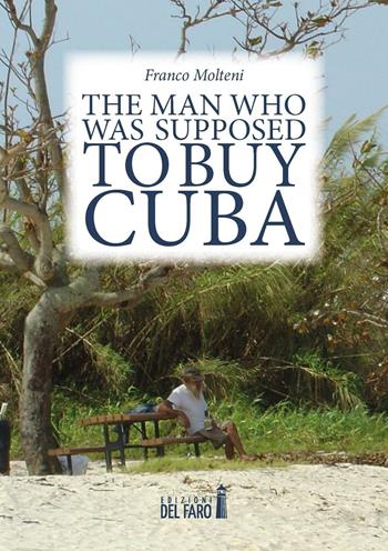 The man who was supposed to buy Cuba - Franco Molteni - Libro Edizioni del Faro 2016 | Libraccio.it