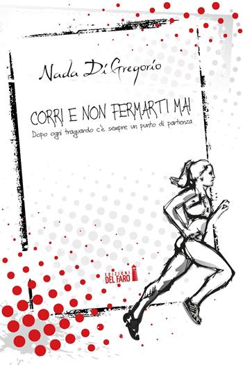 Corri e non fermarti mai. Dopo ogni traguardo c'è sempre un punto di partenza - Nada Di Gregorio - Libro Edizioni del Faro 2017 | Libraccio.it