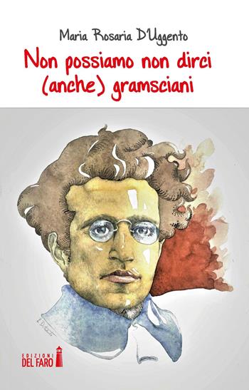 Non possiamo non dirci (anche) gramsciani - Maria Rosaria D'Uggento - Libro Edizioni del Faro 2017 | Libraccio.it