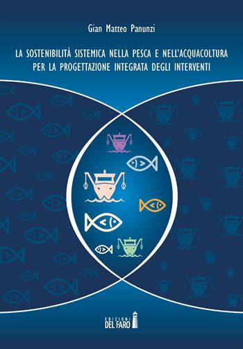 La sostenibilità sistemica nella pesca e nell'acquacoltura per la progettazione integrata degli interventi - Gian Matteo Panunzi - Libro Edizioni del Faro 2017 | Libraccio.it
