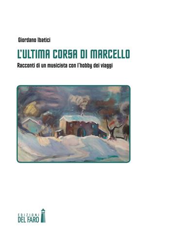 L' ultima corsa di Marcello. Racconti di un musicista con l'hobby dei viaggi - Giordano Ibatici - Libro Edizioni del Faro 2017 | Libraccio.it
