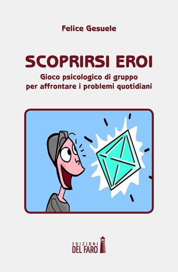 Scoprirsi eroi. Gioco psicologico di gruppo per affrontare i problemi quotidiani - Felice Gesuele - Libro Edizioni del Faro 2018 | Libraccio.it