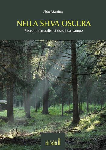 Nella selva oscura. Racconti naturalistici vissuti sul campo - Aldo Martina - Libro Edizioni del Faro 2018 | Libraccio.it