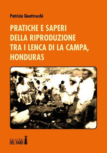 Pratiche e saperi della riproduzione tra i Lenca di La Campa, Honduras - Patrizia Quattrocchi - Libro Edizioni del Faro 2018 | Libraccio.it