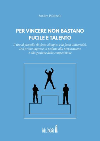 Per vincere non bastano fucile e talento. Il tiro al piattello (la fossa olimpica e la fossa universale) - Sandro Polsinelli - Libro Edizioni del Faro 2018 | Libraccio.it