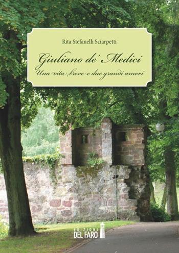 Giuliano de' Medici. Una vita breve e due grandi amori - Rita Stefanelli Sciarpetti - Libro Edizioni del Faro 2019 | Libraccio.it