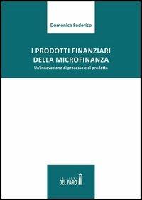 I prodotti finanziari della microfinanza. Un'innovazione di processo e di prodotto - Domenica Federico - Libro Edizioni del Faro 2013 | Libraccio.it