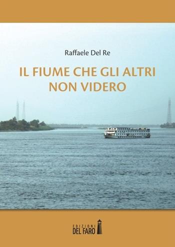 Il fiume che gli altri non videro - Raffaele Del Re - Libro Edizioni del Faro 2013 | Libraccio.it