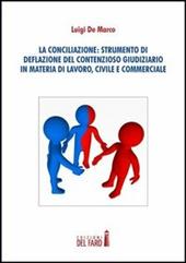 La conciliazione. Strumenti di deflazione del contensioso giudiziario in materia di lavoro, civile e commerciale