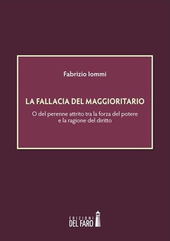 La fallacia del maggioritario. O del perenne attrito tra la forza del potere e la ragione del diritto - Fabrizio Iommi - Libro Edizioni del Faro 2013 | Libraccio.it